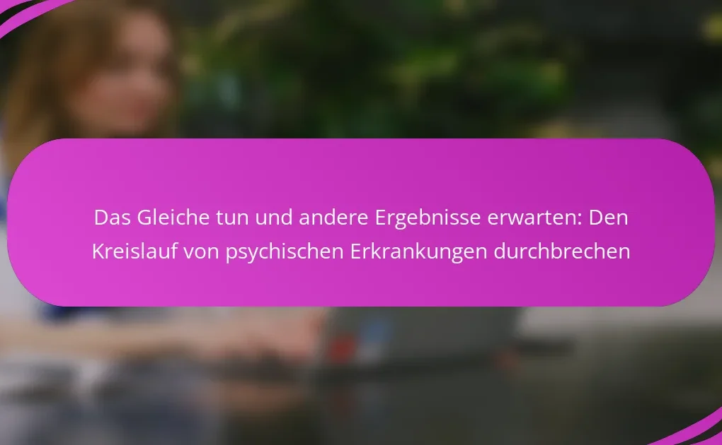 Das Gleiche tun und andere Ergebnisse erwarten: Den Kreislauf von psychischen Erkrankungen durchbrechen