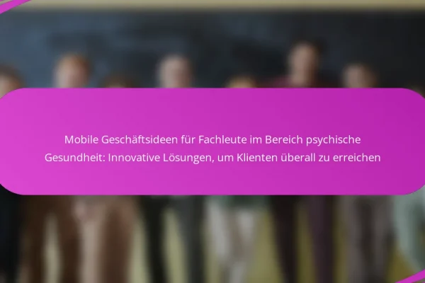 Mobile Geschäftsideen für Fachleute im Bereich psychische Gesundheit: Innovative Lösungen, um Klienten überall zu erreichen