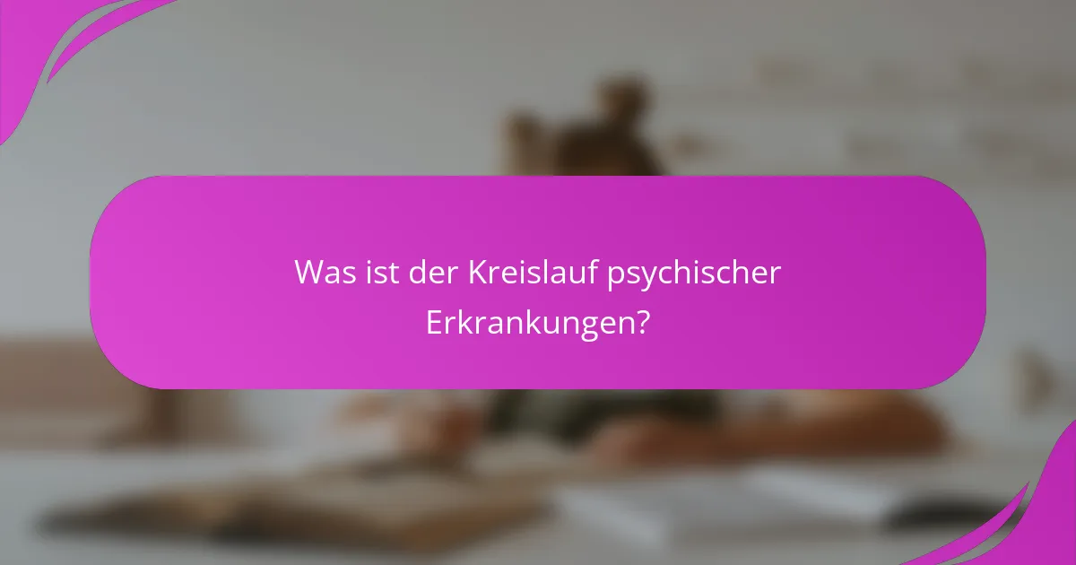 Was ist der Kreislauf psychischer Erkrankungen?