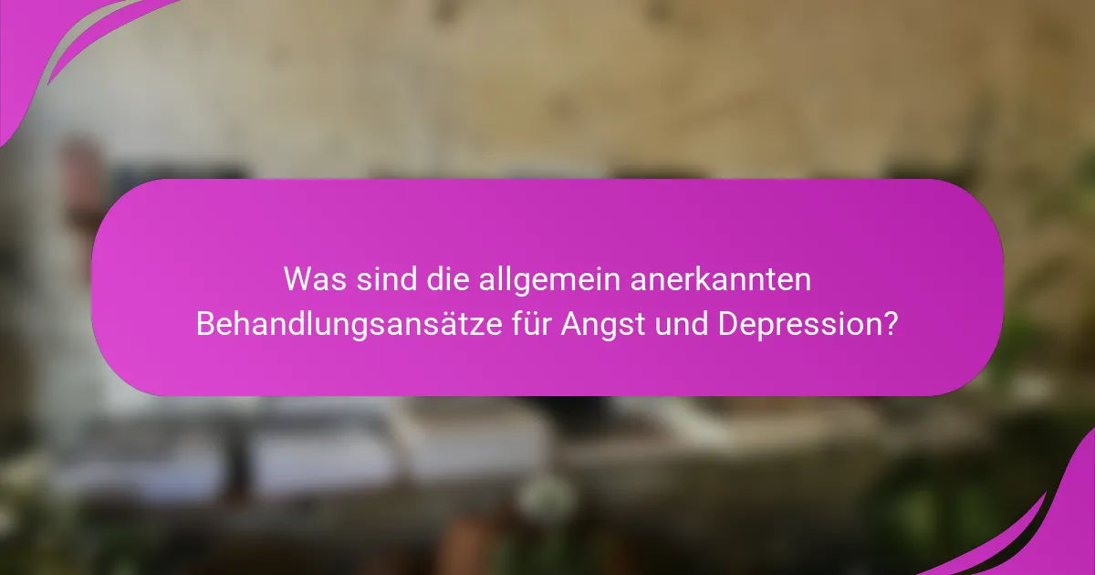Was sind die allgemein anerkannten Behandlungsansätze für Angst und Depression?