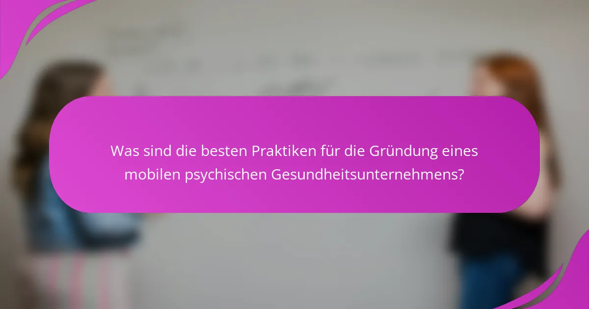 Was sind die besten Praktiken für die Gründung eines mobilen psychischen Gesundheitsunternehmens?