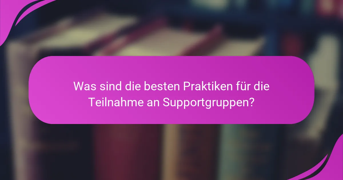 Was sind die besten Praktiken für die Teilnahme an Supportgruppen?
