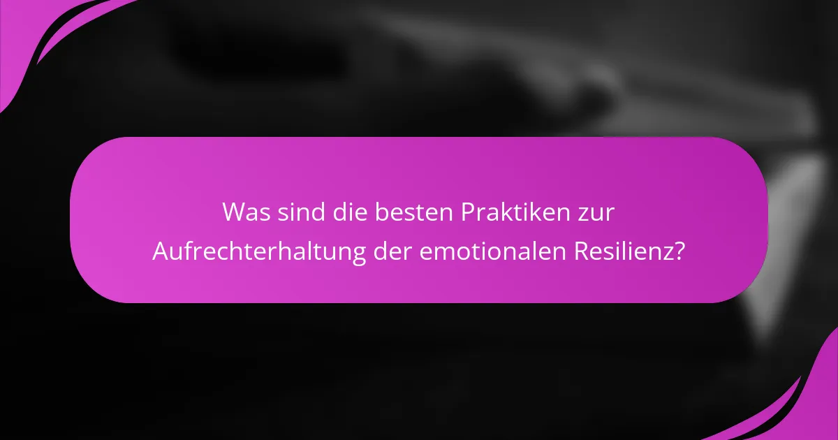 Was sind die besten Praktiken zur Aufrechterhaltung der emotionalen Resilienz?
