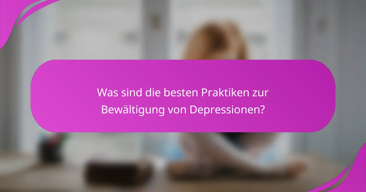 Was sind die besten Praktiken zur Bewältigung von Depressionen?