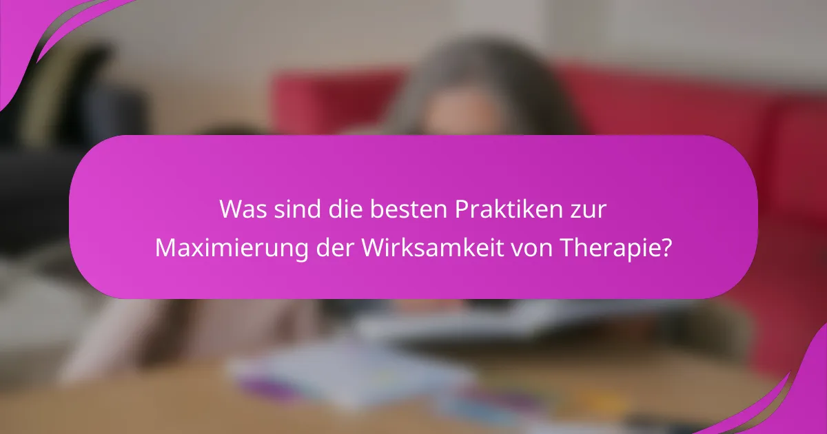 Was sind die besten Praktiken zur Maximierung der Wirksamkeit von Therapie?