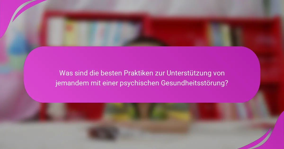 Was sind die besten Praktiken zur Unterstützung von jemandem mit einer psychischen Gesundheitsstörung?