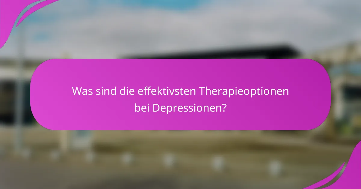 Was sind die effektivsten Therapieoptionen bei Depressionen?