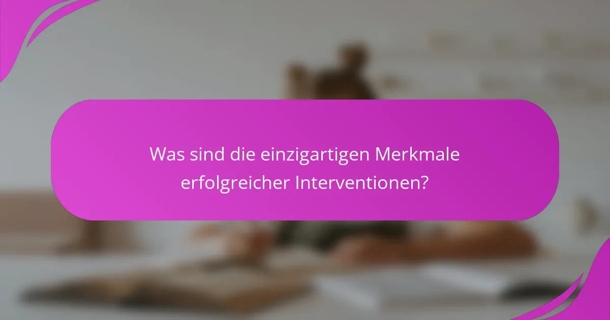 Was sind die einzigartigen Merkmale erfolgreicher Interventionen?