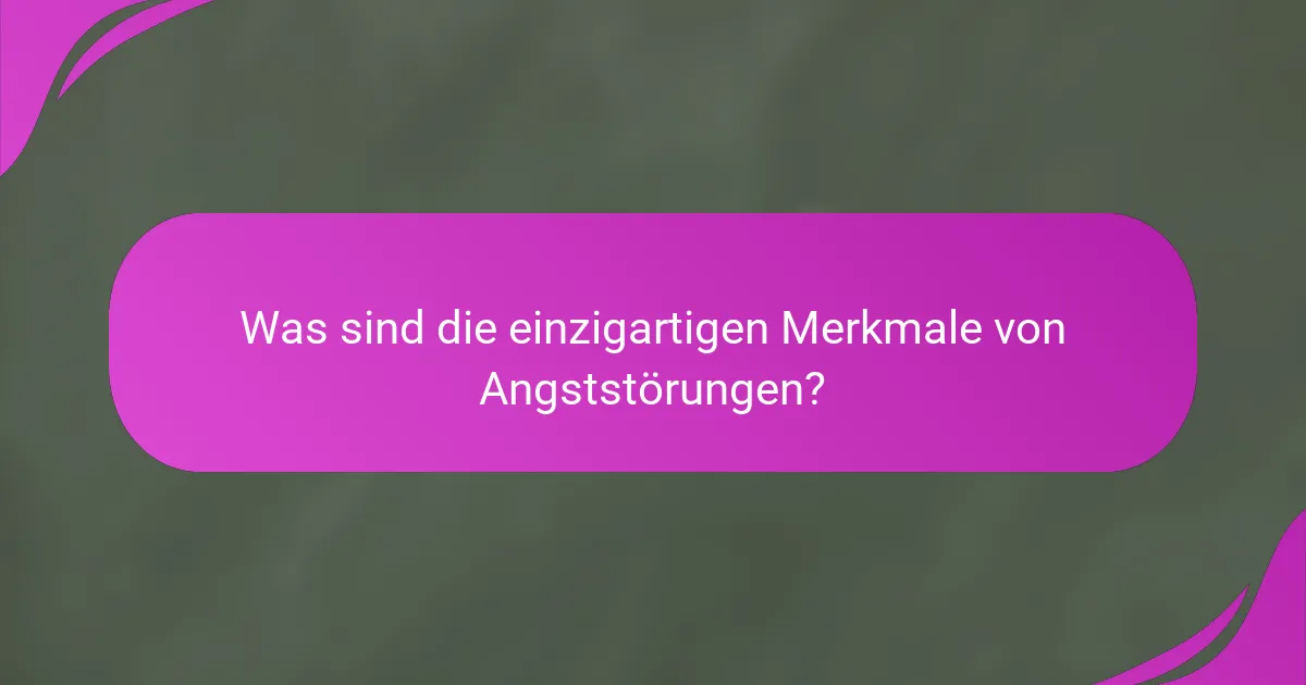 Was sind die einzigartigen Merkmale von Angststörungen?