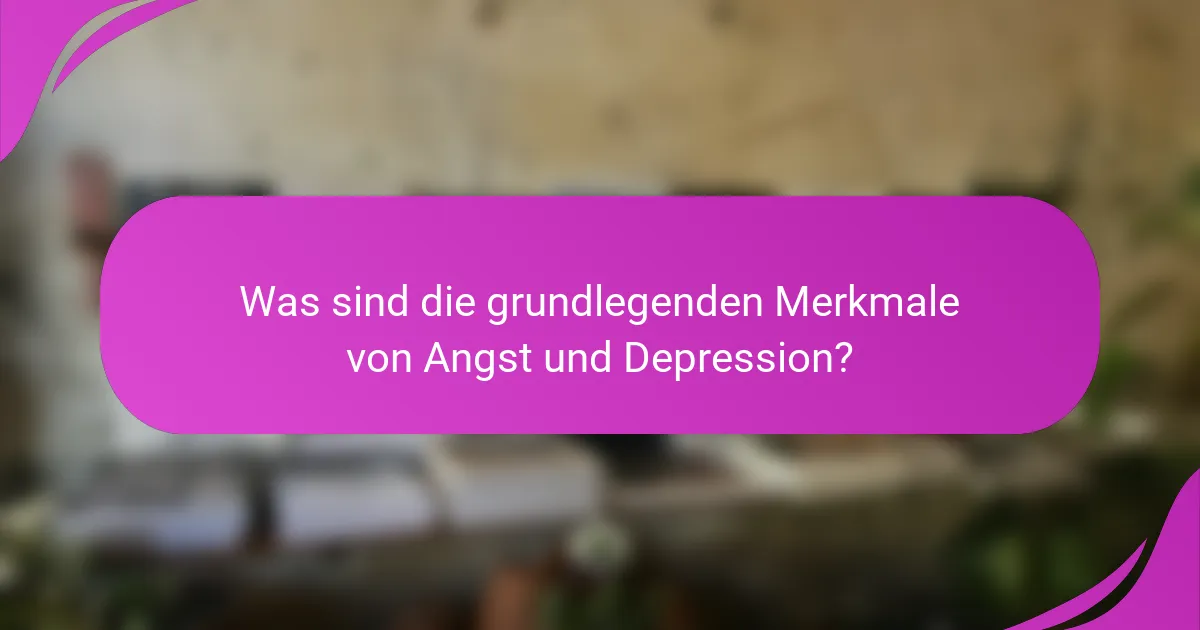 Was sind die grundlegenden Merkmale von Angst und Depression?