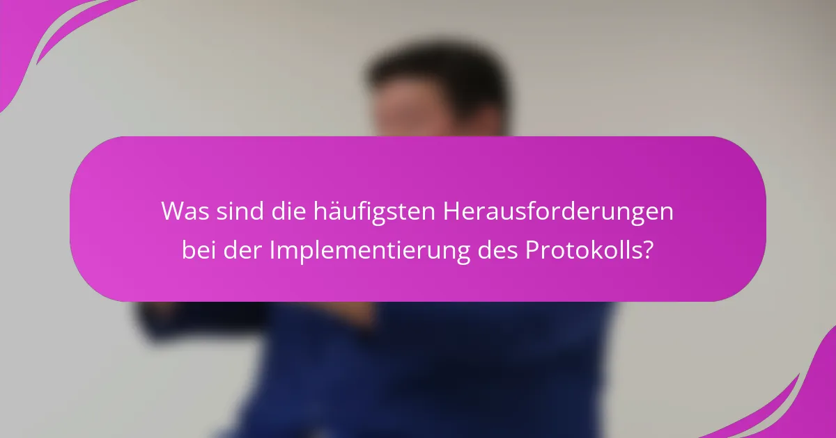 Was sind die häufigsten Herausforderungen bei der Implementierung des Protokolls?