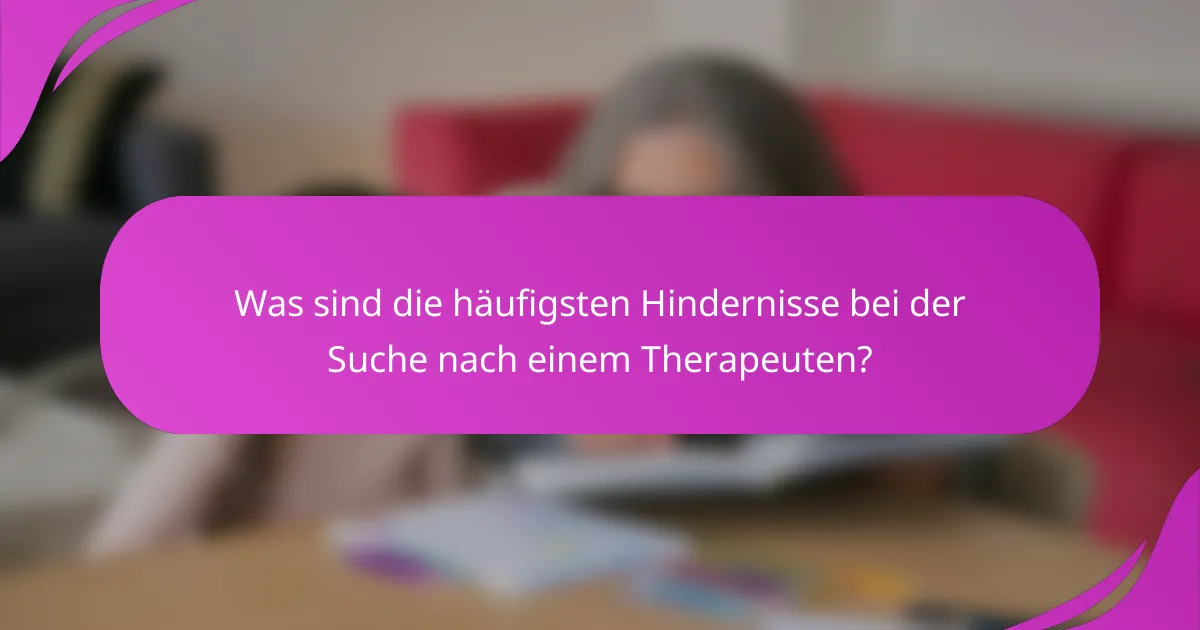Was sind die häufigsten Hindernisse bei der Suche nach einem Therapeuten?