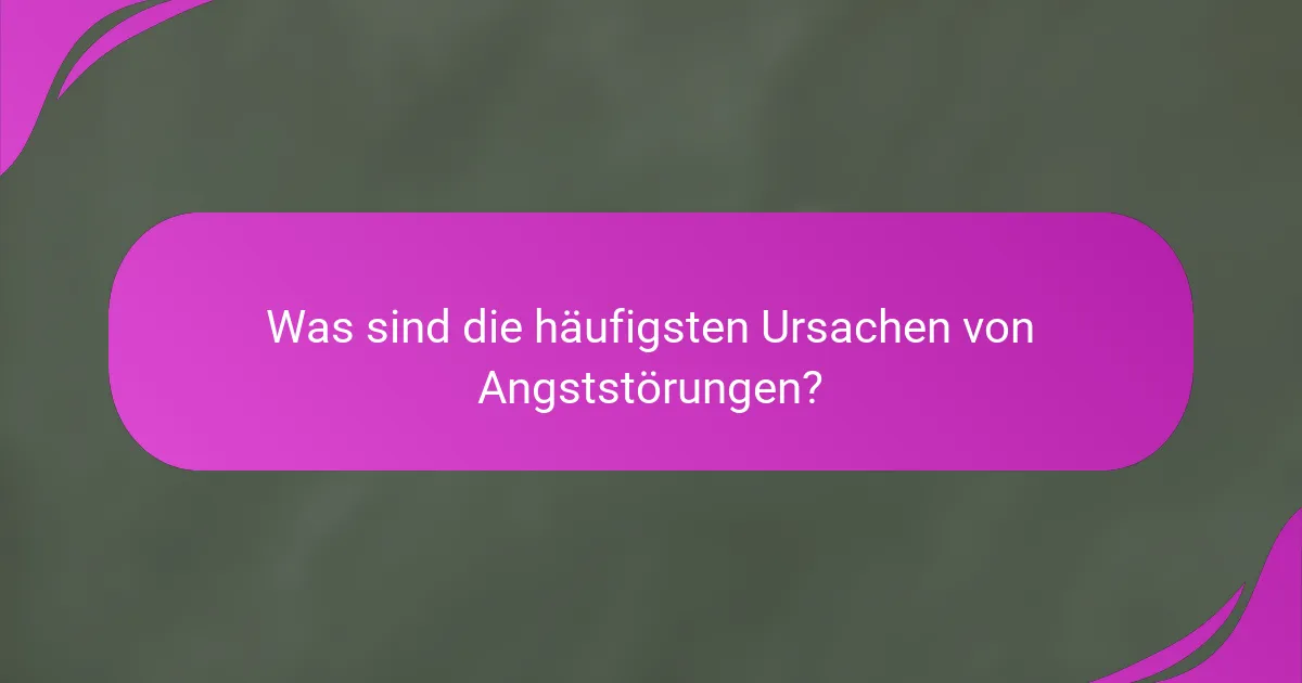 Was sind die häufigsten Ursachen von Angststörungen?