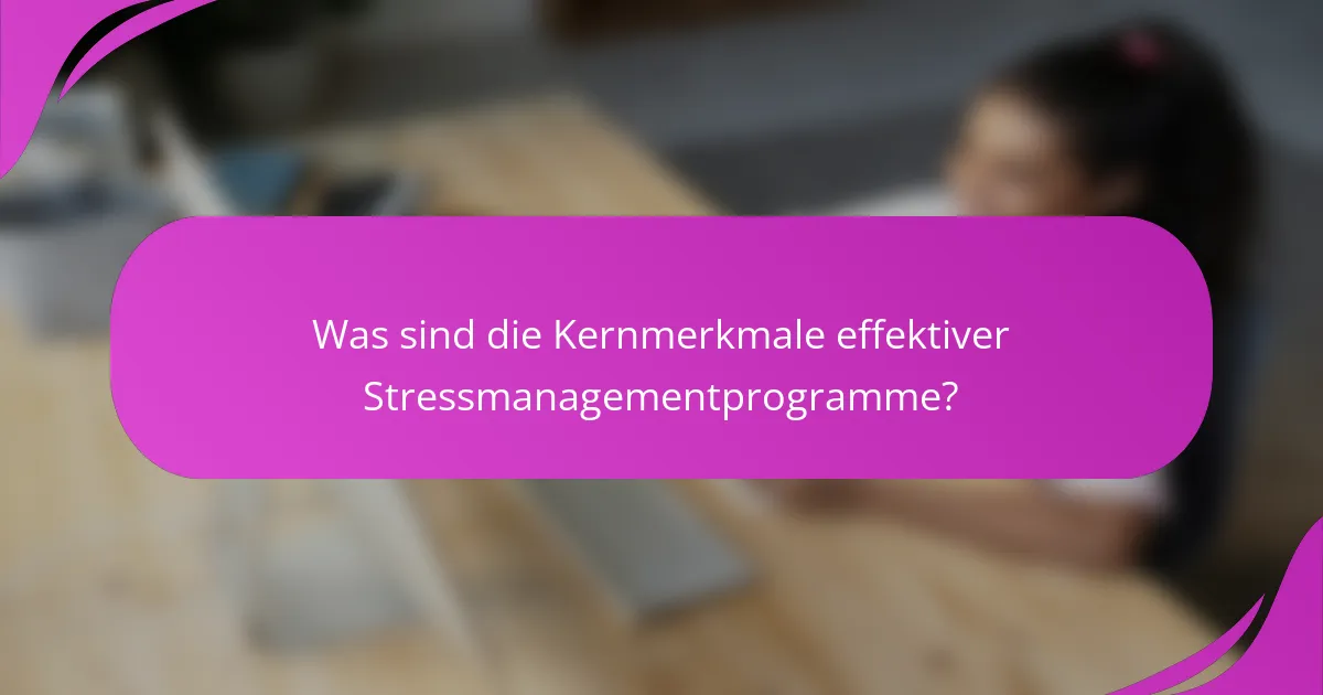 Was sind die Kernmerkmale effektiver Stressmanagementprogramme?