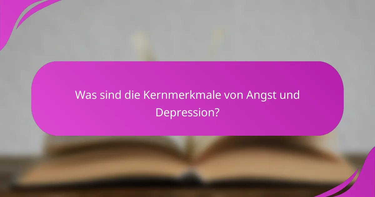 Was sind die Kernmerkmale von Angst und Depression?