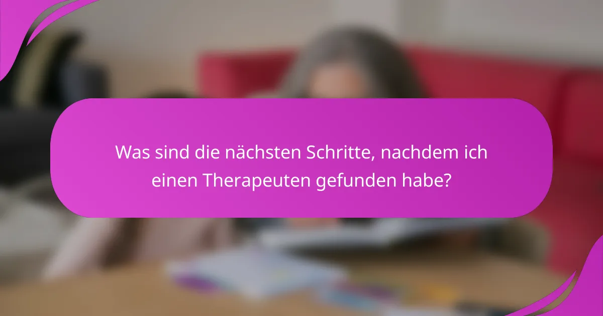 Was sind die nächsten Schritte, nachdem ich einen Therapeuten gefunden habe?