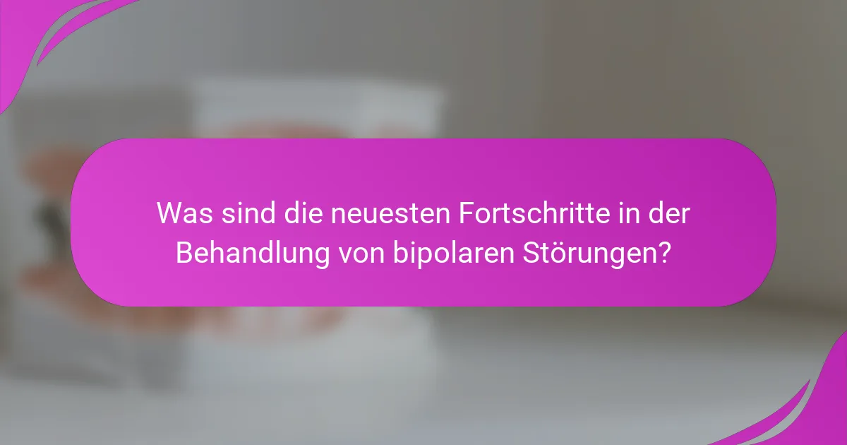 Was sind die neuesten Fortschritte in der Behandlung von bipolaren Störungen?