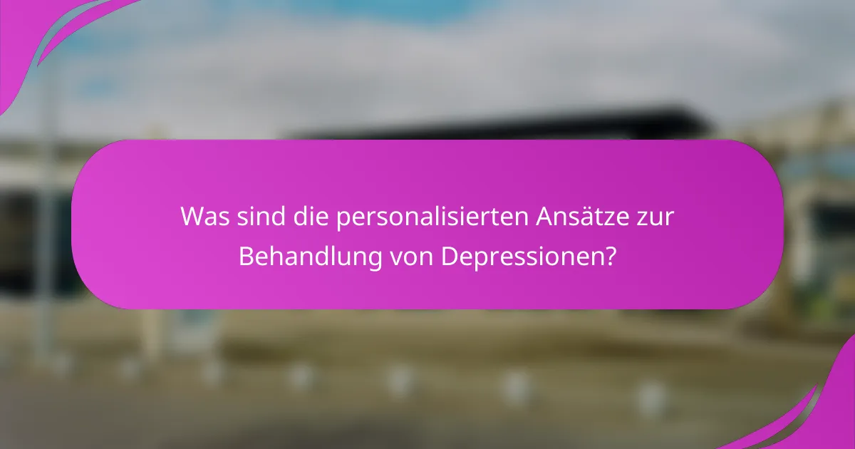 Was sind die personalisierten Ansätze zur Behandlung von Depressionen?