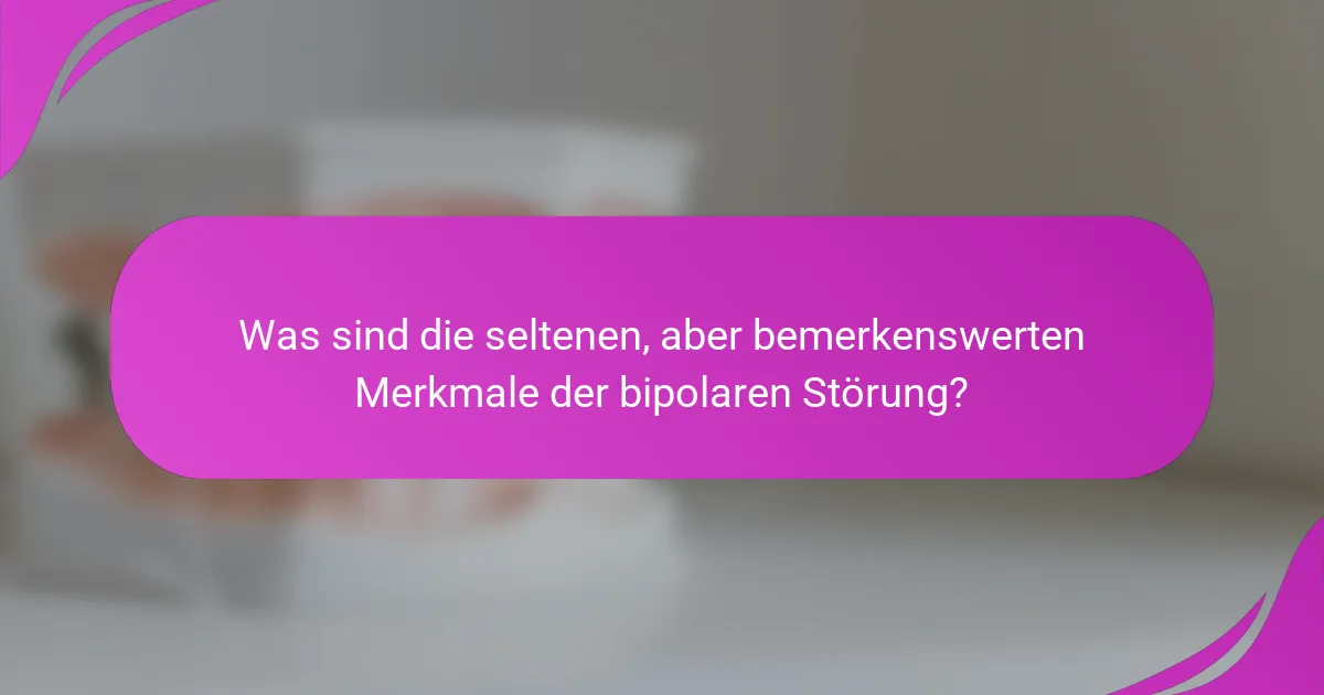 Was sind die seltenen, aber bemerkenswerten Merkmale der bipolaren Störung?