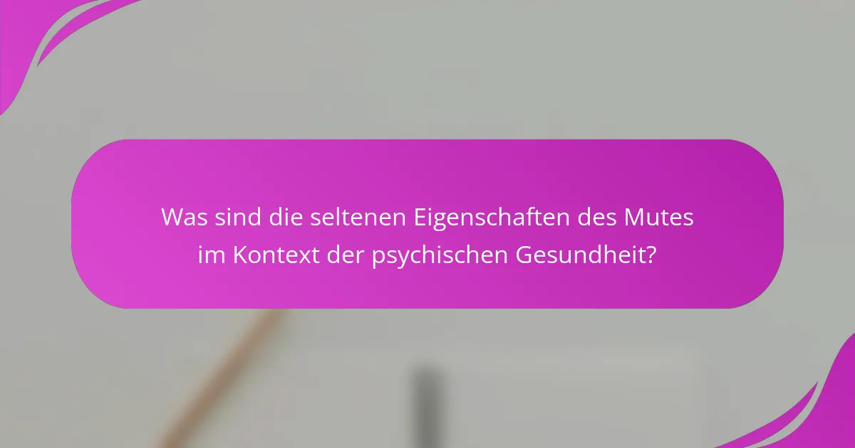 Was sind die seltenen Eigenschaften des Mutes im Kontext der psychischen Gesundheit?