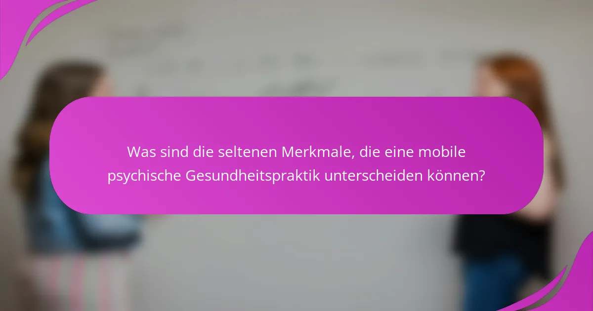 Was sind die seltenen Merkmale, die eine mobile psychische Gesundheitspraktik unterscheiden können?