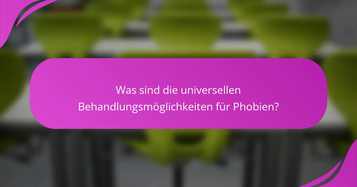 Was sind die universellen Behandlungsmöglichkeiten für Phobien?