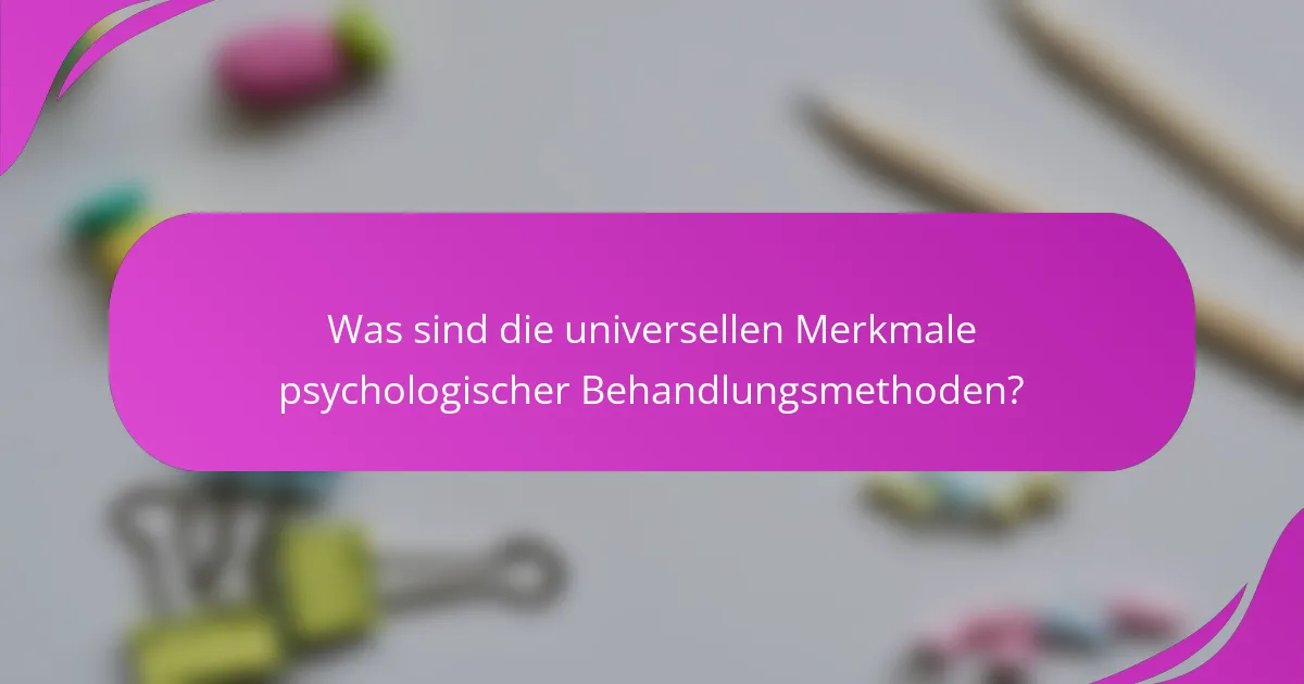 Was sind die universellen Merkmale psychologischer Behandlungsmethoden?