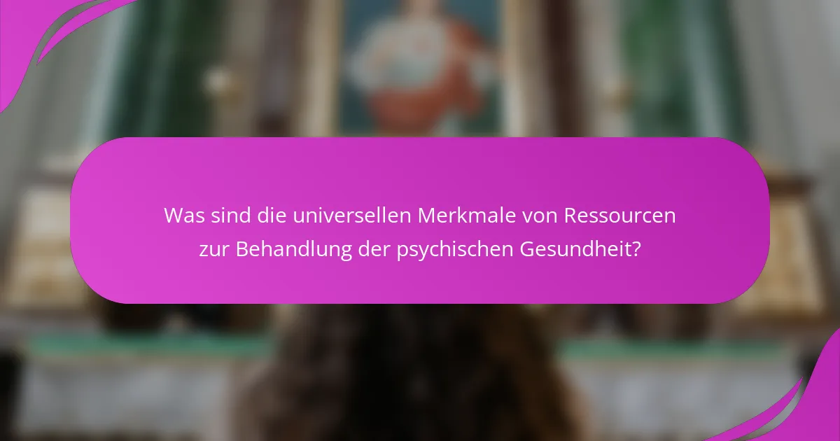 Was sind die universellen Merkmale von Ressourcen zur Behandlung der psychischen Gesundheit?
