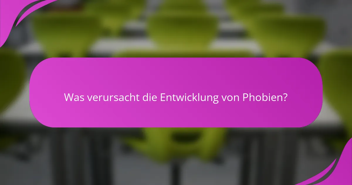 Was verursacht die Entwicklung von Phobien?