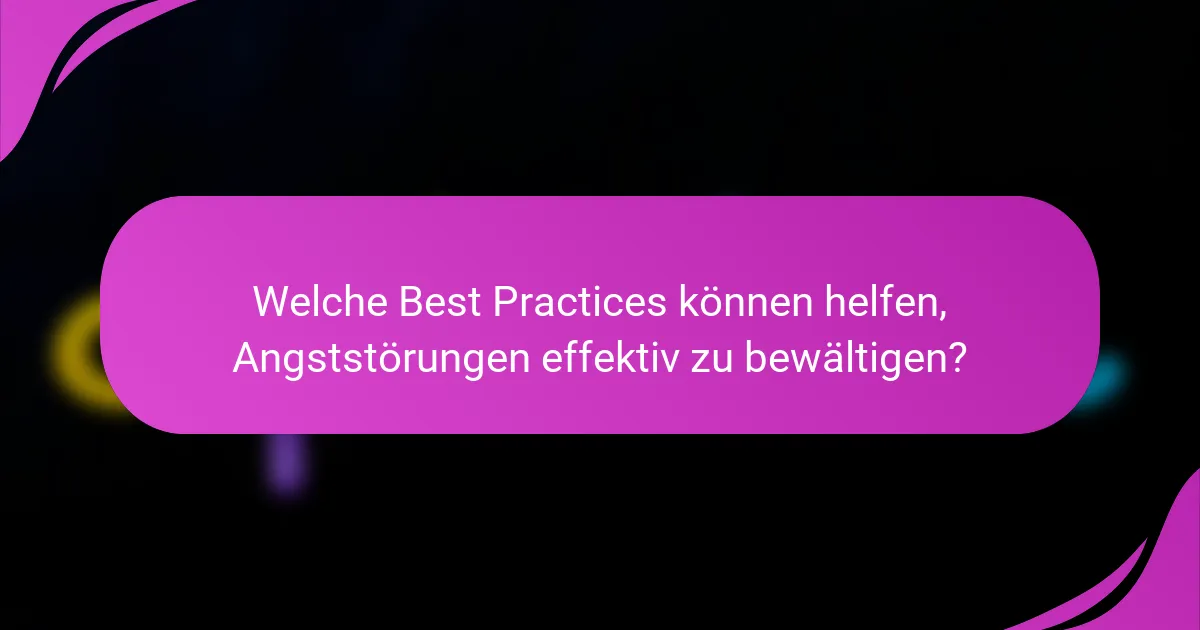 Welche Best Practices können helfen, Angststörungen effektiv zu bewältigen?