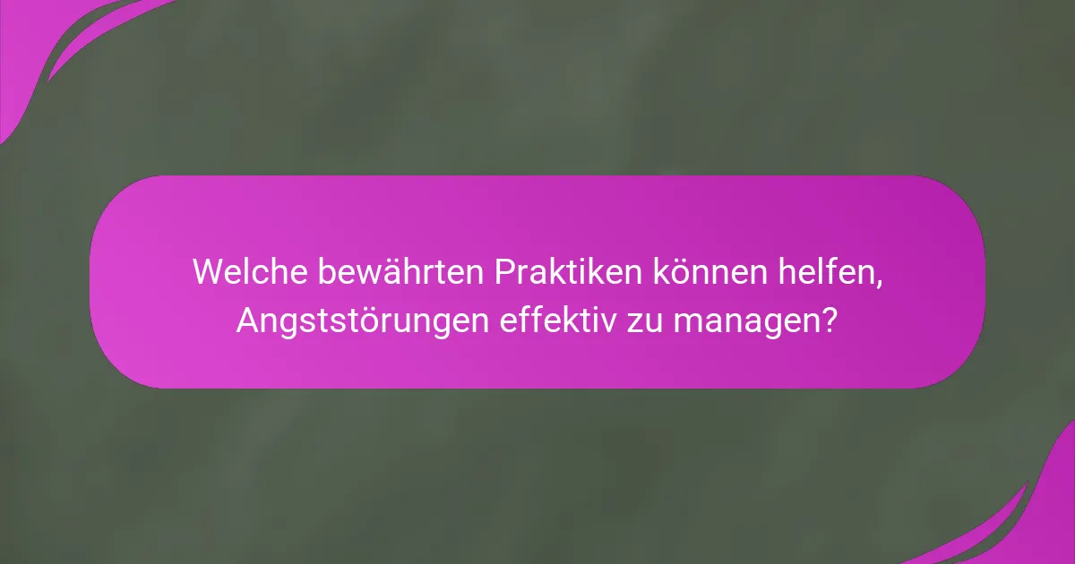 Welche bewährten Praktiken können helfen, Angststörungen effektiv zu managen?