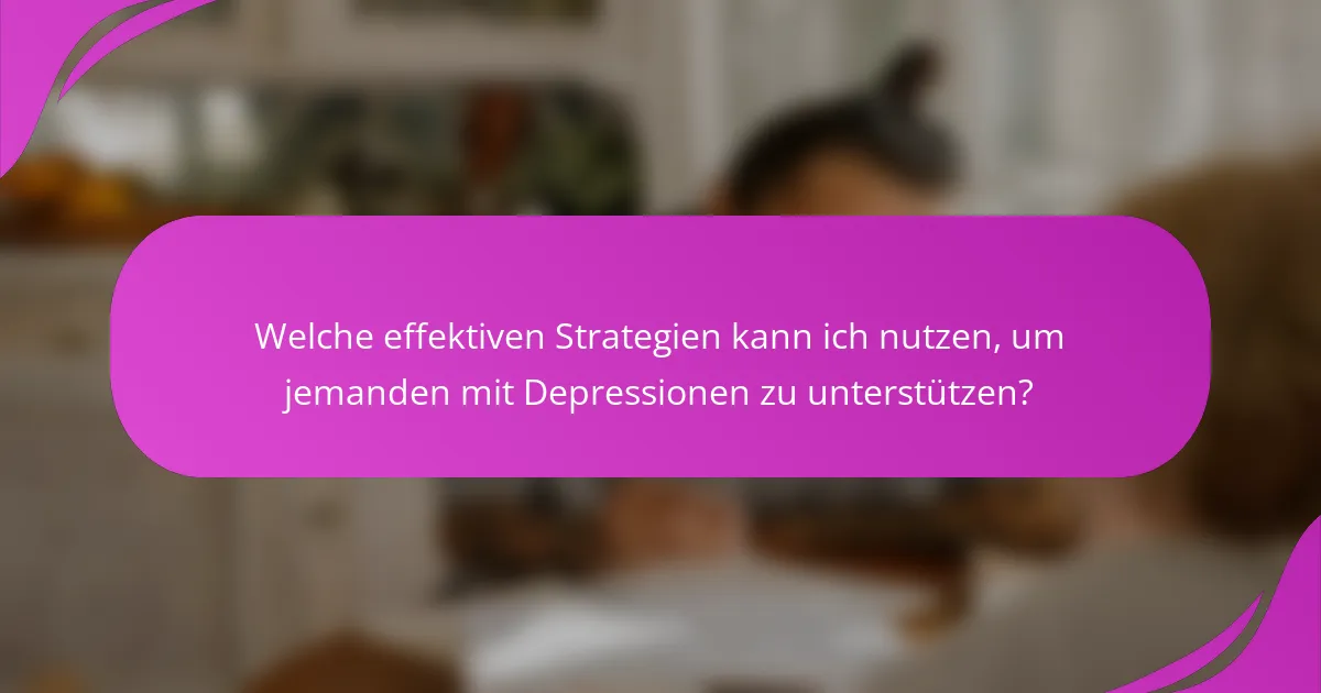Welche effektiven Strategien kann ich nutzen, um jemanden mit Depressionen zu unterstützen?