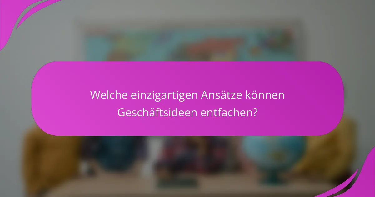 Welche einzigartigen Ansätze können Geschäftsideen entfachen?