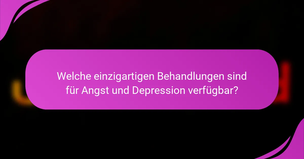 Welche einzigartigen Behandlungen sind für Angst und Depression verfügbar?