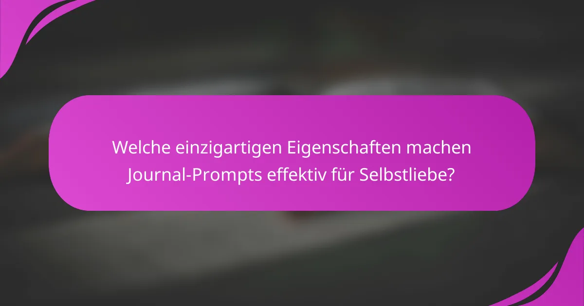 Welche einzigartigen Eigenschaften machen Journal-Prompts effektiv für Selbstliebe?