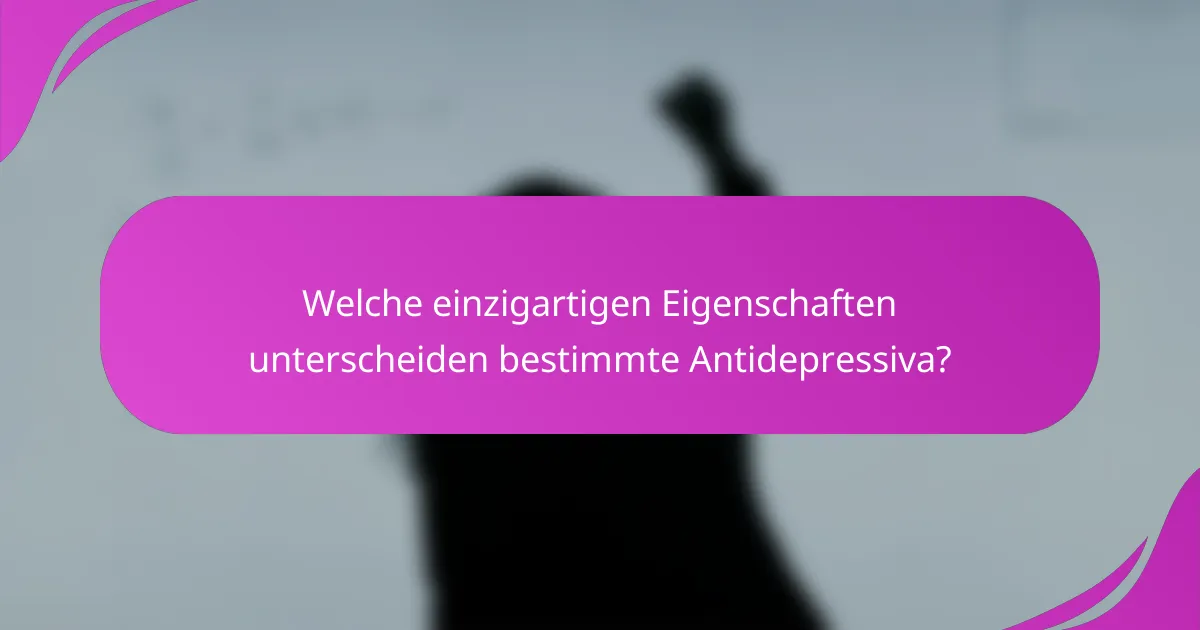 Welche einzigartigen Eigenschaften unterscheiden bestimmte Antidepressiva?