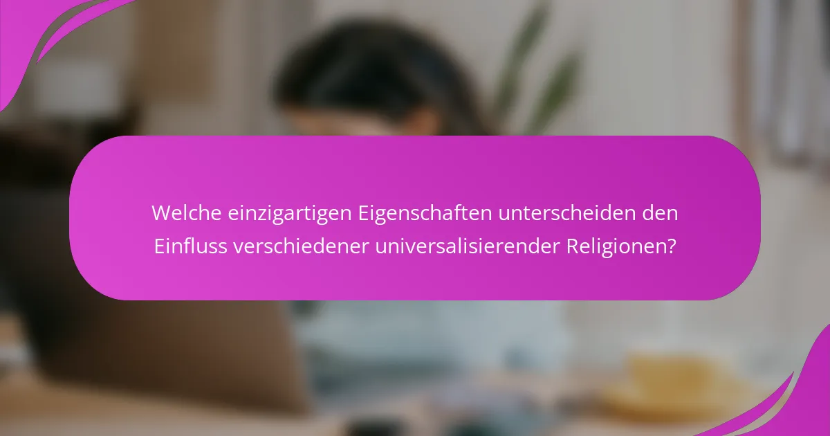 Welche einzigartigen Eigenschaften unterscheiden den Einfluss verschiedener universalisierender Religionen?