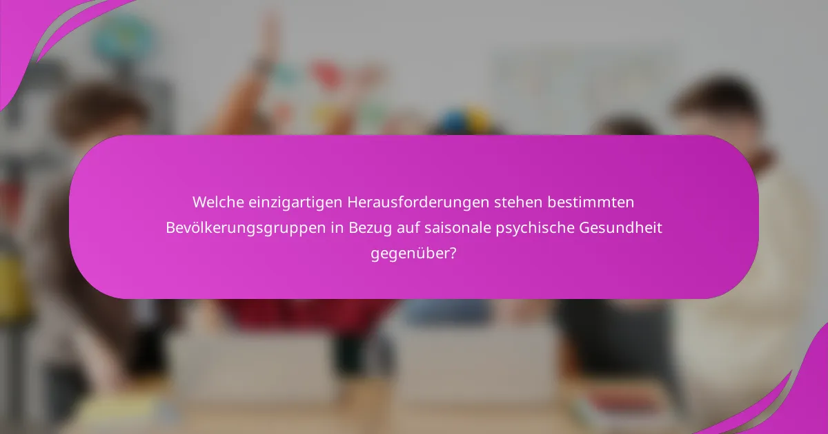 Welche einzigartigen Herausforderungen stehen bestimmten Bevölkerungsgruppen in Bezug auf saisonale psychische Gesundheit gegenüber?
