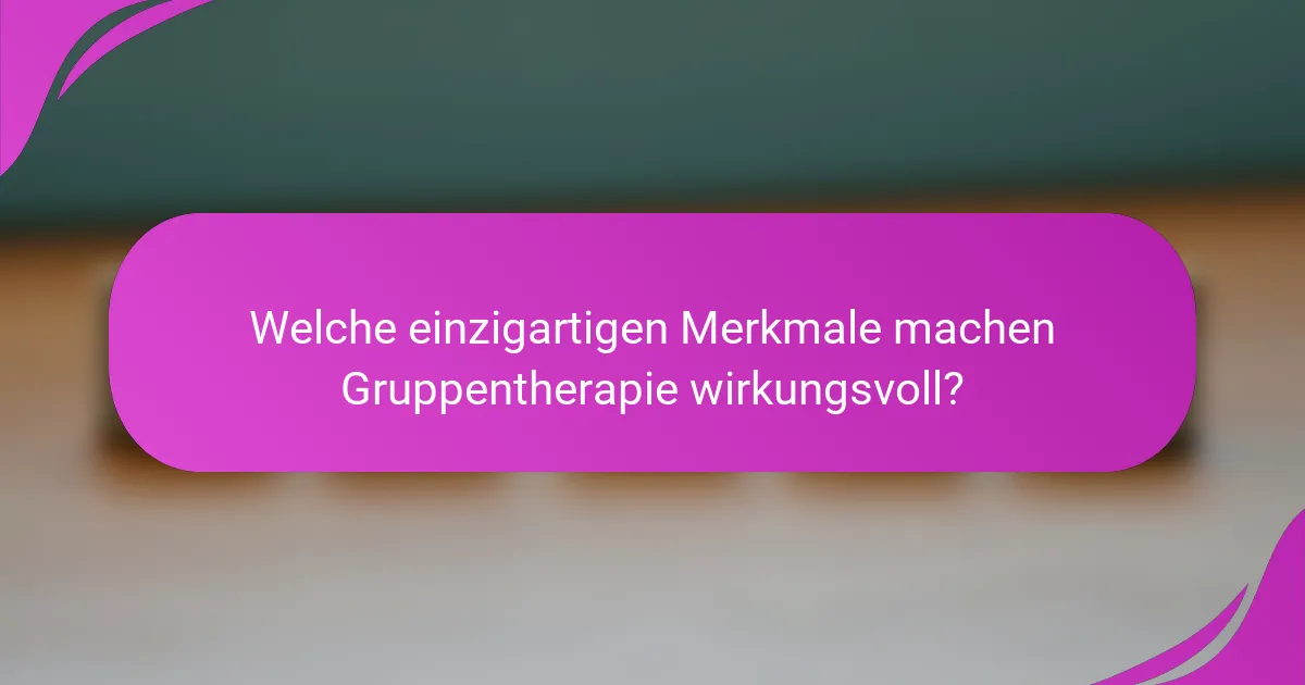 Welche einzigartigen Merkmale machen Gruppentherapie wirkungsvoll?