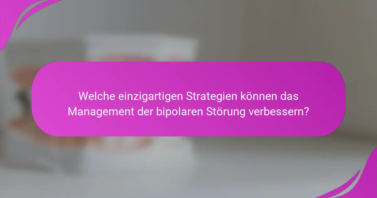 Welche einzigartigen Strategien können das Management der bipolaren Störung verbessern?
