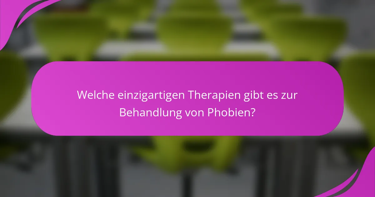 Welche einzigartigen Therapien gibt es zur Behandlung von Phobien?