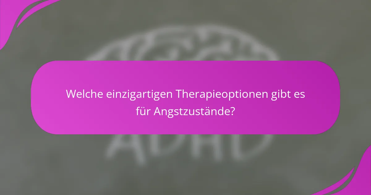 Welche einzigartigen Therapieoptionen gibt es für Angstzustände?