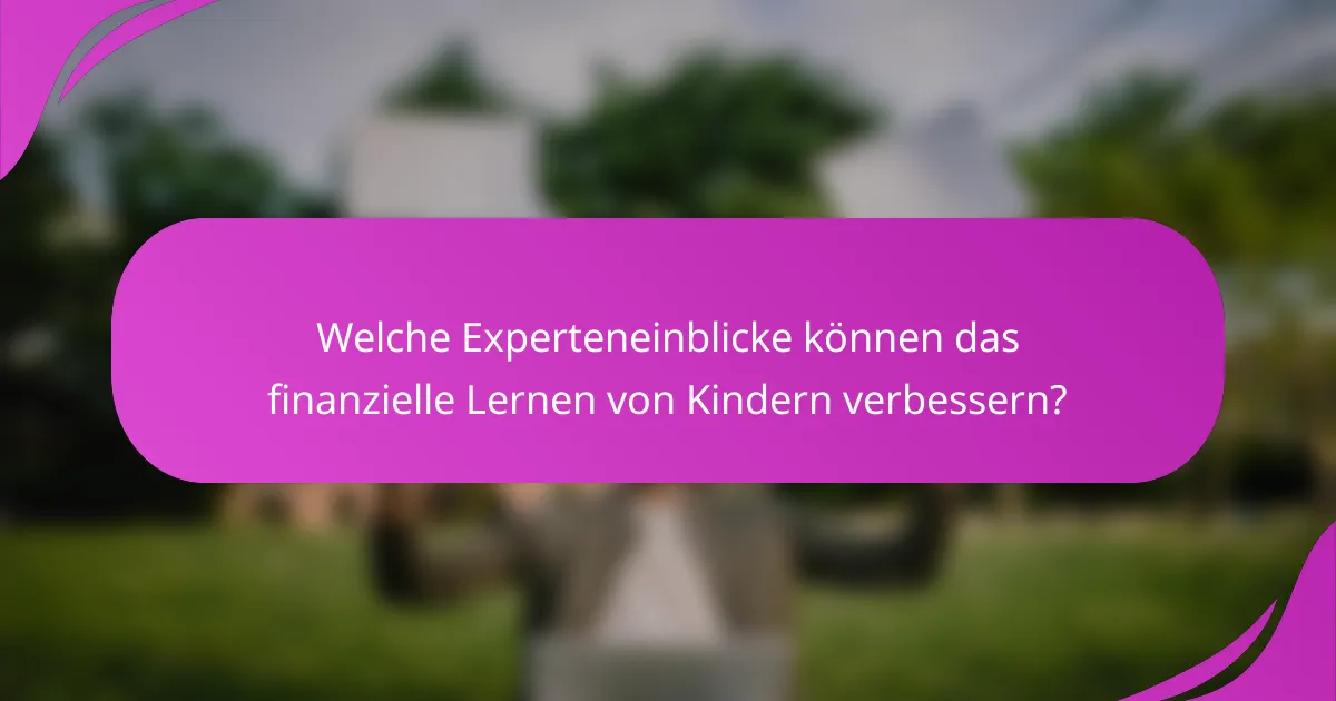 Welche Experteneinblicke können das finanzielle Lernen von Kindern verbessern?