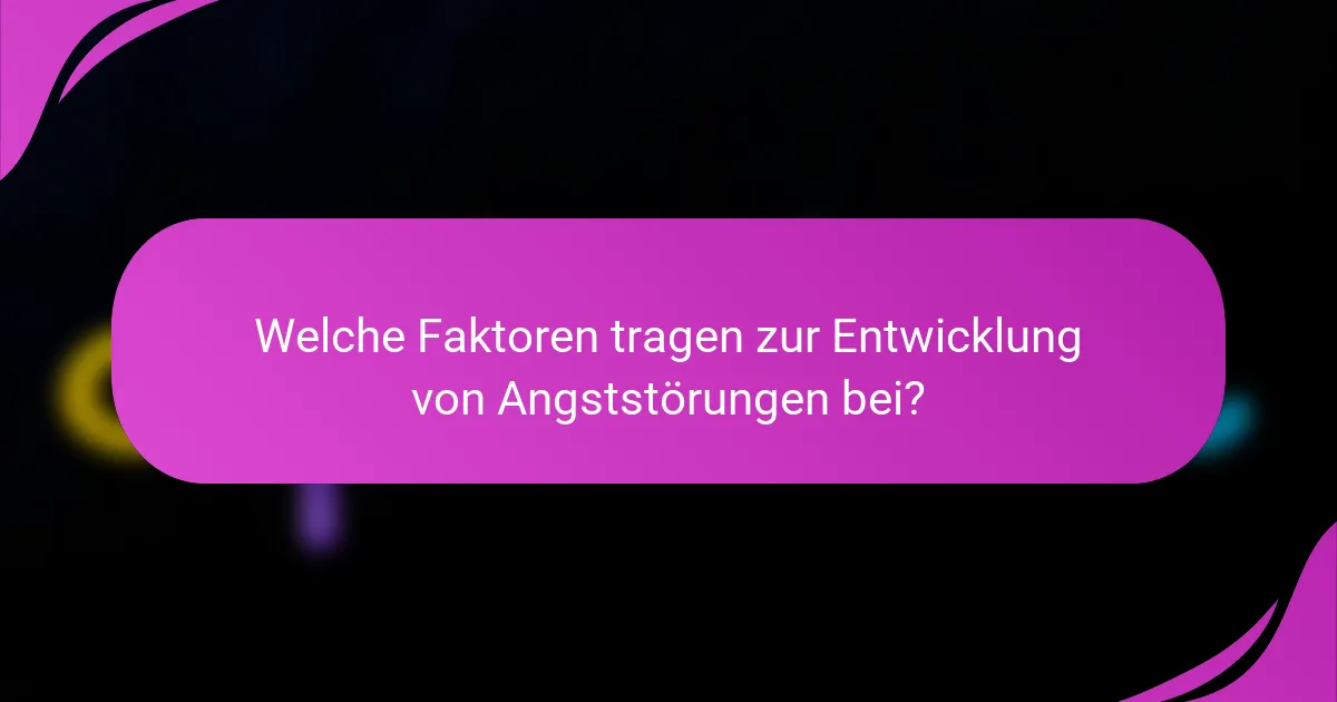Welche Faktoren tragen zur Entwicklung von Angststörungen bei?