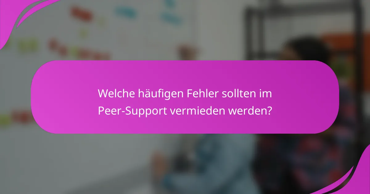 Welche häufigen Fehler sollten im Peer-Support vermieden werden?