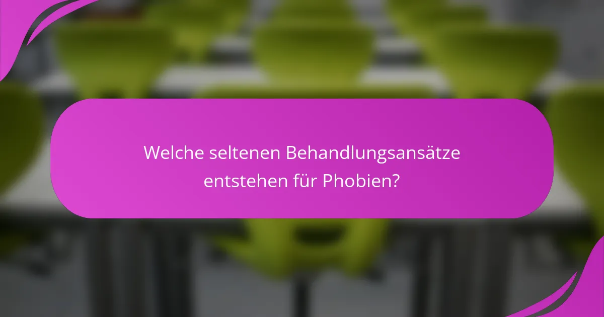 Welche seltenen Behandlungsansätze entstehen für Phobien?