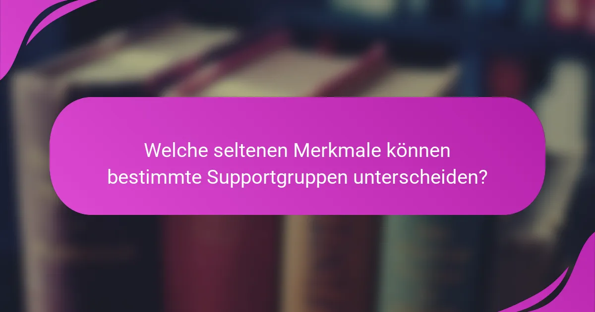 Welche seltenen Merkmale können bestimmte Supportgruppen unterscheiden?