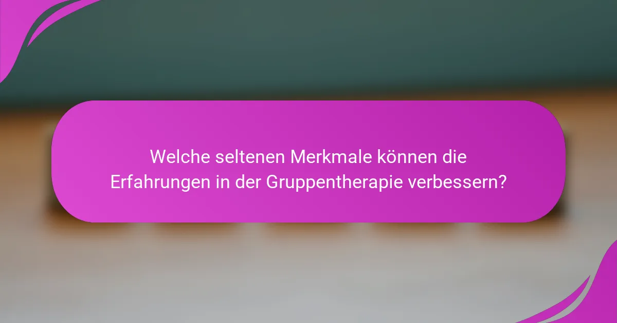 Welche seltenen Merkmale können die Erfahrungen in der Gruppentherapie verbessern?