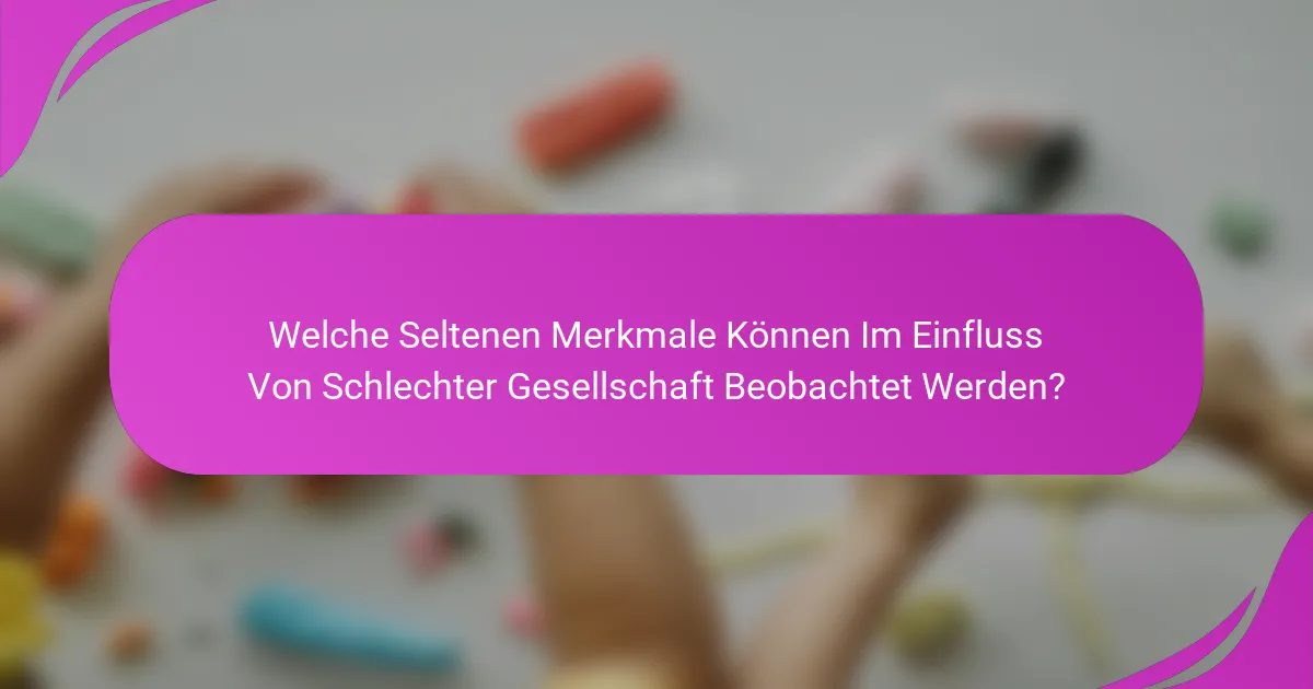 Welche Seltenen Merkmale Können Im Einfluss Von Schlechter Gesellschaft Beobachtet Werden?