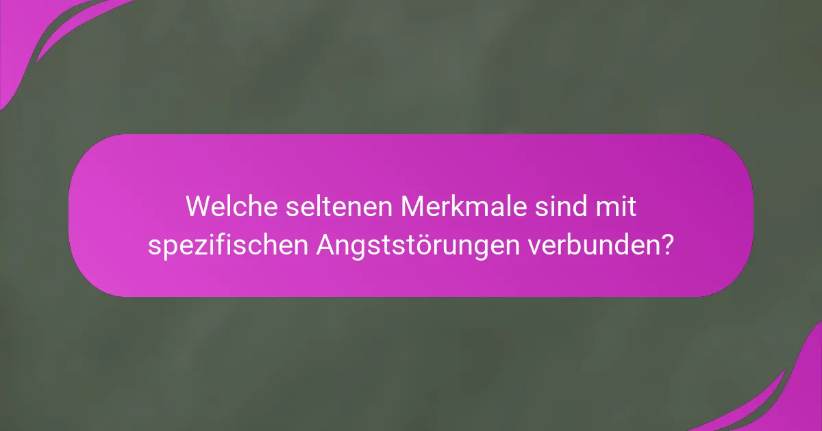 Welche seltenen Merkmale sind mit spezifischen Angststörungen verbunden?